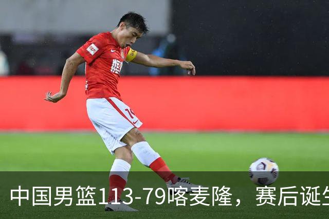 中国男篮113-79喀麦隆，赛后诞生3大事实，庞峥麟贺希宁越打越好