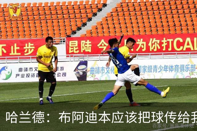哈兰德：布阿迪本应该把球传给我，除此之外他踢得很好