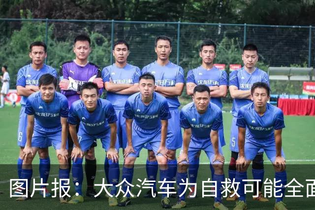 图片报：大众汽车为自救可能全面退出足球业务，拜仁等队将受影响