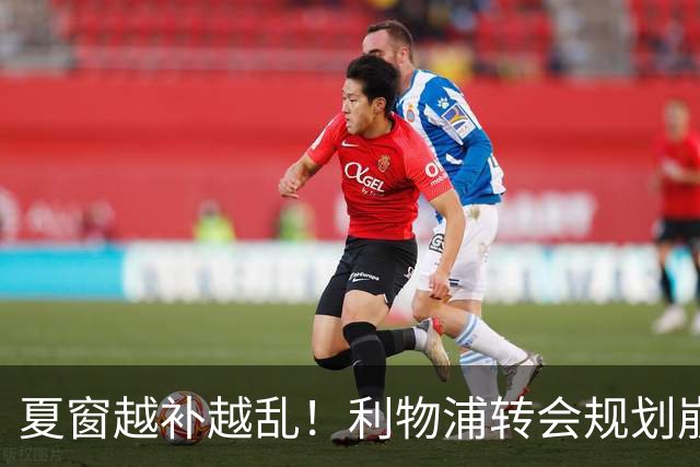 夏窗越补越乱！利物浦转会规划崩盘，伊劳拉接了个烂摊子？