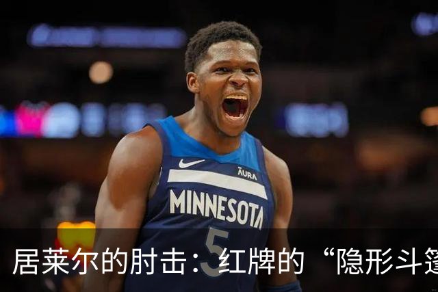 居莱尔的肘击：红牌的“隐形斗篷