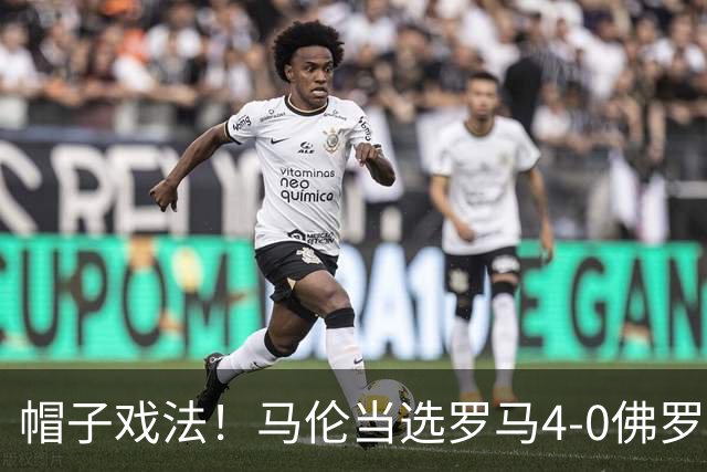 帽子戏法！马伦当选罗马4-0佛罗伦萨全场最佳球员