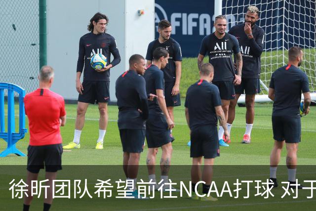 徐昕团队希望前往NCAA打球 对于NBA发展联盟并不太感兴趣