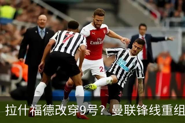 拉什福德改穿9号？曼联锋线重组暗藏玄机