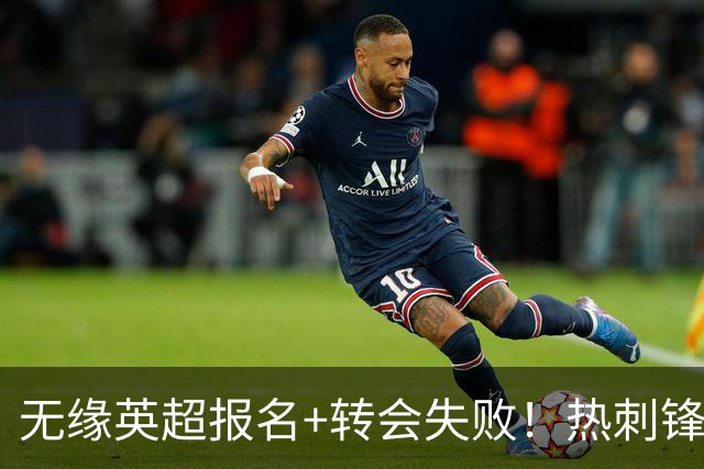 无缘英超报名+转会失败！热刺锋霸未来4个月无球可踢