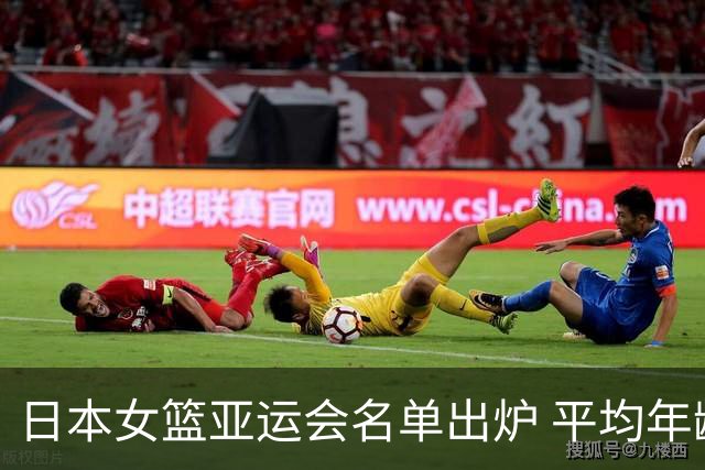 日本女篮亚运会名单出炉 平均年龄不足24岁