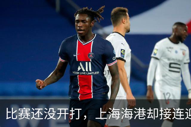 比赛还没开打，上海海港却接连迎来3个好消息，取胜大连英博彻底稳了