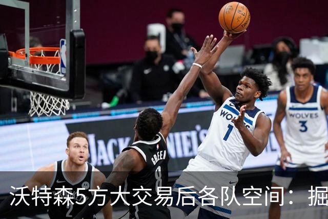 沃特森5方大交易后各队空间：掘金仍超第二土豪线200万美元