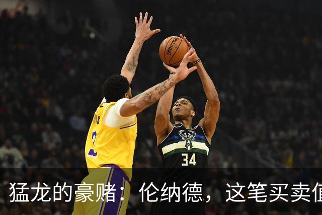 猛龙的豪赌：伦纳德，这笔买卖值吗？