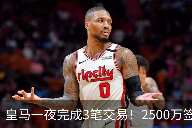 皇马一夜完成3笔交易！2500万签21岁中锋，卖人狂收超亿元，穆帅笑了