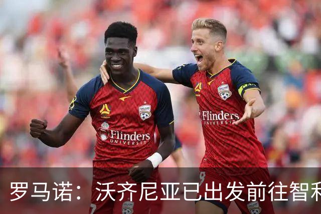 罗马诺：沃齐尼亚已出发前往智利完成加盟科洛科洛的转会