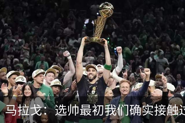 马拉戈：选帅最初我们确实接触过瓜迪奥拉，这没什么可隐瞒的