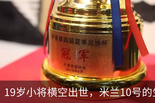 19岁小将横空出世，米兰10号的生存空间“越来越小了”