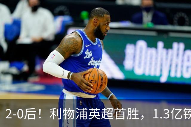 2-0后！利物浦英超首胜，1.3亿镑巨星进2球+连场破门，4巨头争冠